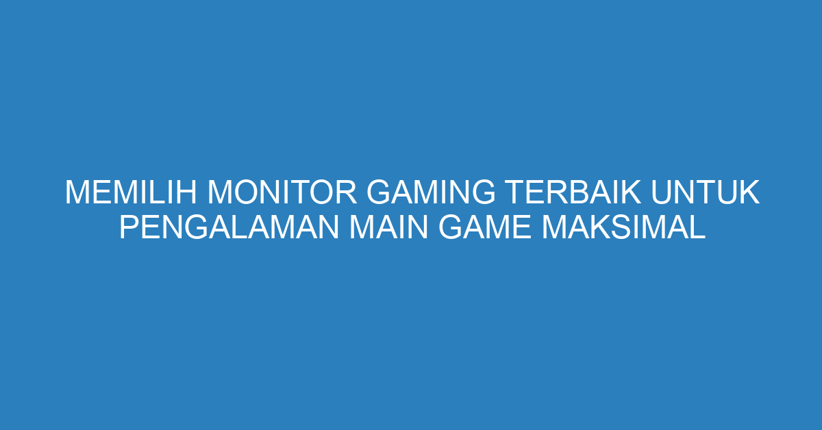 Memilih Monitor Gaming Terbaik untuk Pengalaman Main Game Maksimal
